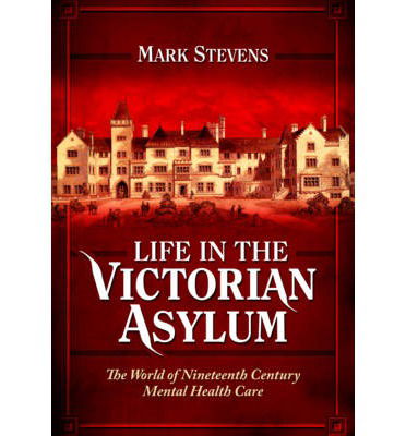 Life in the Victorian Asylum - Mark Stevens - Bøger - Pen & Sword Books Ltd - 9781781593738 - 30. oktober 2014