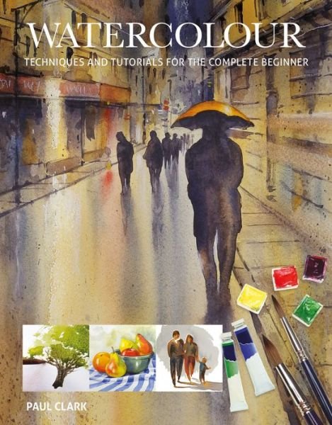 Cover for Paul Clark · Watercolour: Techniques and Tutorials for the Complete Beginner (Paperback Book) (2017)
