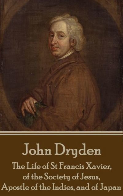 Cover for John Dryden · John Dryden - The Life of St Francis Xavier, of the Society of Jesus, Apostle (Taschenbuch) (2016)