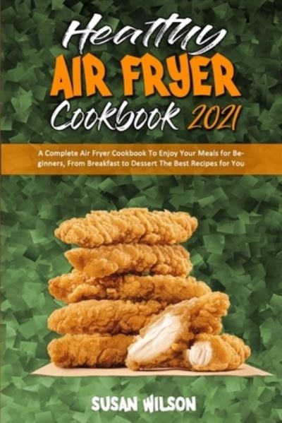 Healthy Air Fryer Cookbook 2021 - Susan Wilson - Books - Susan Wilson - 9781801945738 - February 22, 2021