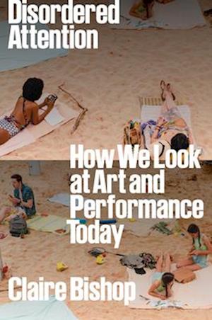 Cover for Claire Bishop · Disordered Attention: How We Look at Art and Performance Today (Paperback Book) (2025)