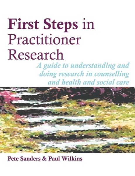 Cover for Pete Sanders · First Steps in Practitioner Research: A Guide to Understanding and Doing Research in Counselling and Health and Social Care - Steps in Counselling Series (Paperback Book) (2010)