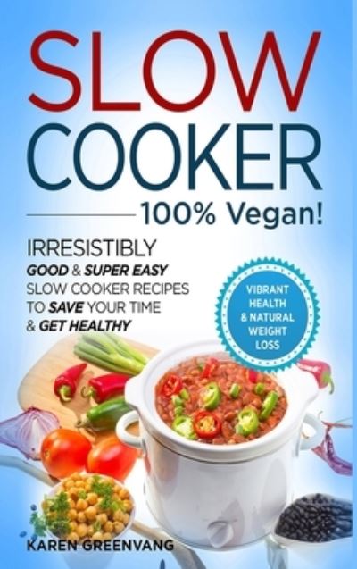 Cover for Karen Greenvang · Slow Cooker - 100% VEGAN! - Irresistibly Good &amp; Super Easy Slow Cooker Recipes to Save Your Time &amp; Get Healthy (Hardcover Book) (2020)