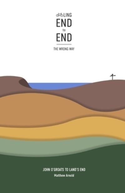 Cover for Matthew Arnold · Cycling End to End, the Wrong Way: John O'Groats to Lands End (Taschenbuch) (2020)