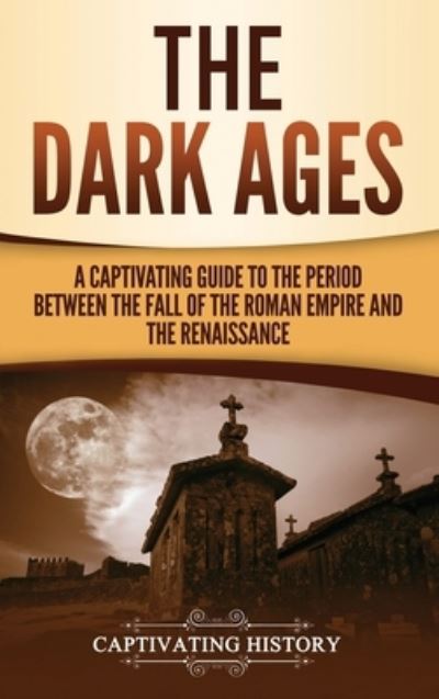 Cover for Captivating History · The Dark Ages A Captivating Guide to the Period Between the Fall of the Roman Empire and the Renaissance (Hardcover Book) (2019)