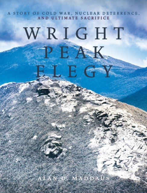 Cover for Alan D Maddaus · Wright Peak Elegy: A Story of Cold War, Nuclear Deterrence, and Ultimate Sacrifice (Hardcover Book) (2022)