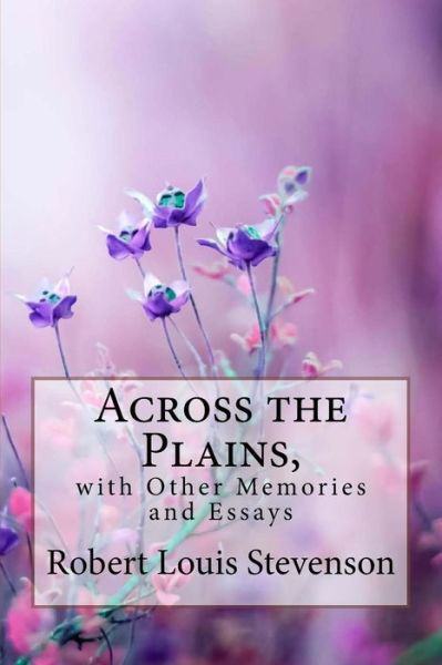 Across the Plains, with Other Memories and Essays Robert Louis Stevenson - Robert Louis Stevenson - Books - Createspace Independent Publishing Platf - 9781985760738 - February 21, 2018