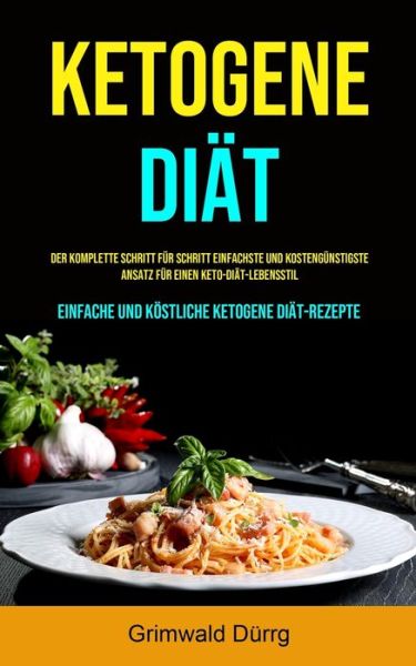 Cover for Grimwald Durrg · Ketogene Diat: Der komplette Schritt fur Schritt einfachste und kostengunstigste Ansatz fur einen Keto-Diat-Lebensstil (Einfache und koestliche ketogene Diat-Rezepte) (Paperback Book) (2020)