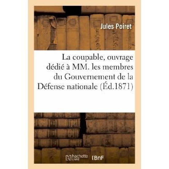 Cover for Poiret-j · La Coupable, Ouvrage Dedie a Mm. Les Membres Du Gouvernement De La Defense Nationale (Paperback Book) [French edition] (2013)