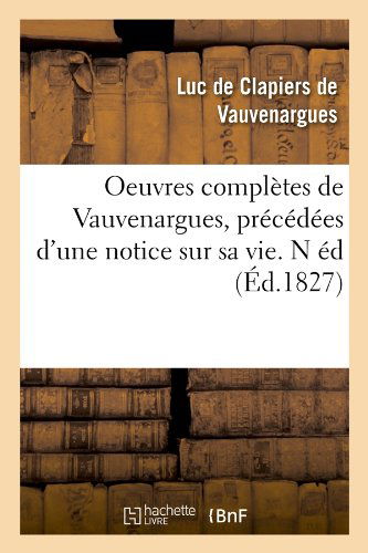 Oeuvres Completes De Vauvenargues, Precedees D'une Notice Sur Sa Vie. N Ed (Ed.1827) (French Edition) - Luc De Clapiers De Vauvenargues - Książki - HACHETTE LIVRE-BNF - 9782012757738 - 1 czerwca 2012