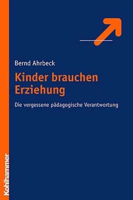 Kinder Brauchen Erziehung: Die Vergessene Padagogische Verwantwortung - Bernd Ahrbeck - Books - Kohlhammer - 9783170179738 - May 27, 2004