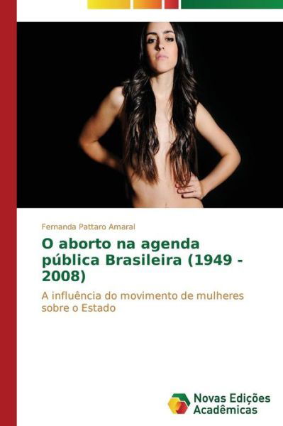 O Aborto Na Agenda Pública Brasileira (1949 - 2008): a Influência Do  Movimento De Mulheres Sobre O Estado - Fernanda Pattaro Amaral - Livros - Novas Edições Acadêmicas - 9783639612738 - 10 de março de 2014