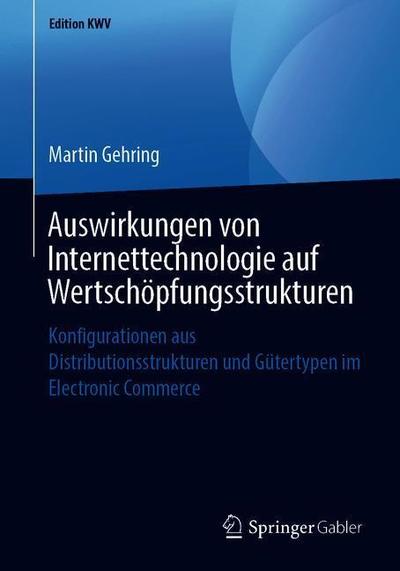 Cover for Martin Gehring · Auswirkungen Von Internettechnologie Auf Wertschoepfungsstrukturen: Konfigurationen Aus Distributionsstrukturen Und Gutertypen Im Electronic Commerce - Edition Kwv (Paperback Book) [1. Aufl. 2004, Nachdruck 2019 edition] (2019)