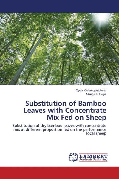 Cover for Mengistu Urgie · Substitution of Bamboo Leaves with Concentrate Mix Fed on Sheep: Substitution of Dry Bamboo Leaves with Concentrate Mix at Different Proportion Fed on the Performance Local Sheep (Paperback Book) (2014)