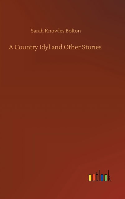 Cover for Sarah Knowles Bolton · A Country Idyl and Other Stories (Inbunden Bok) (2020)