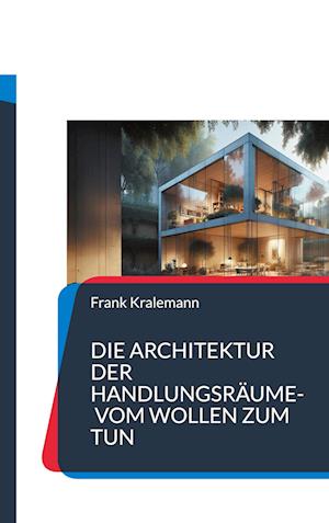 Cover for Frank Kralemann · Die Architektur der Handlungsräume- Vom Wollen zum Tun (Book) (2024)