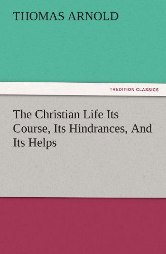 Cover for Thomas Arnold · The Christian Life Its Course, Its Hindrances, and Its Helps (Tredition Classics) (Paperback Book) (2011)