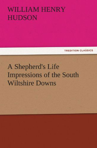 A Shepherd's Life Impressions of the South Wiltshire Downs (Tredition Classics) - William Henry Hudson - Books - tredition - 9783842447738 - November 3, 2011