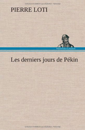 Les Derniers Jours De Pekin - Pierre Loti - Livres - TREDITION CLASSICS - 9783849141738 - 22 novembre 2012