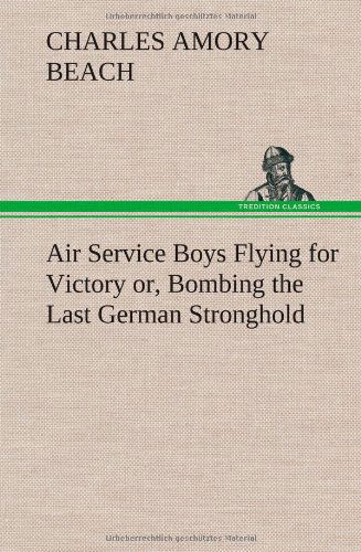 Cover for Charles Amory Beach · Air Service Boys Flying for Victory Or, Bombing the Last German Stronghold (Hardcover bog) (2013)
