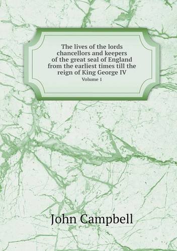 Cover for John Campbell · The Lives of the Lords Chancellors and Keepers of the Great Seal of England from the Earliest Times Till the Reign of King George Iv Volume 1 (Taschenbuch) (2013)