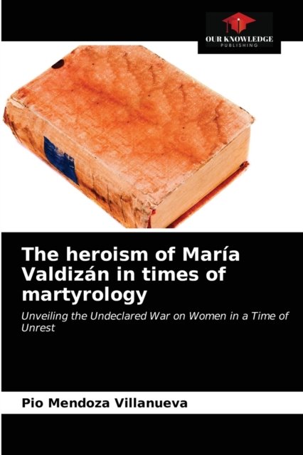 Cover for Pio Mendoza Villanueva · The heroism of Maria Valdizan in times of martyrology (Paperback Book) (2021)
