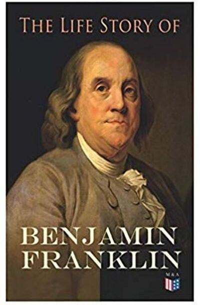 Cover for Benjamin Franklin · The Life Story of Benjamin Franklin: Autobiography - Ancestry &amp; Early Life, Beginning Business in Philadelphia, First Public Service &amp; Duties, Franklin's Defense of the Frontier &amp; Scientific Experiments (Paperback Bog) (2019)