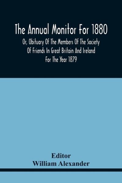 The Annual Monitor For 1880 Or, Obituary Of The Members Of The Society Of Friends In Great Britain And Ireland For The Year 1879 - William Alexander - Boeken - Alpha Edition - 9789354441738 - 17 februari 2021