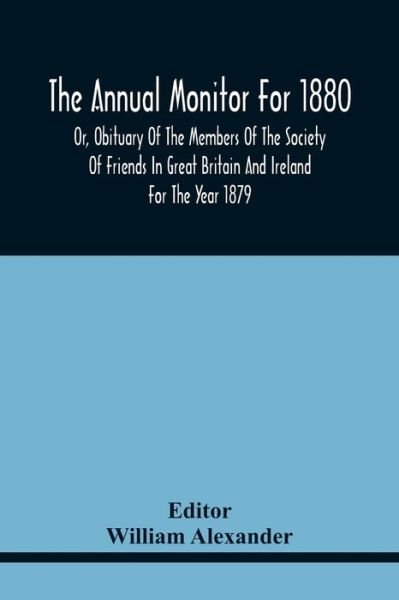 The Annual Monitor For 1880 Or, Obituary Of The Members Of The Society Of Friends In Great Britain And Ireland For The Year 1879 - William Alexander - Bøker - Alpha Edition - 9789354441738 - 17. februar 2021