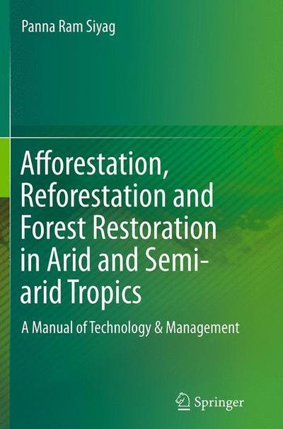 Cover for Panna Ram Siyag · Afforestation, Reforestation and Forest Restoration in Arid and Semi-arid Tropics: A Manual of Technology &amp; Management (Paperback Book) [Softcover reprint of the original 2nd ed. 2014 edition] (2016)