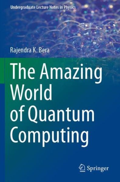 Cover for Rajendra K. Bera · The Amazing World of Quantum Computing - Undergraduate Lecture Notes in Physics (Paperback Book) [1st ed. 2020 edition] (2021)