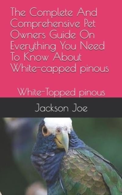 Complete and Comprehensive Pet Owners Guide on Everything You Need to Know about White-Capped Pinous - Joe Jackson - Andet - Independently Published - 9798671373738 - 1. august 2020