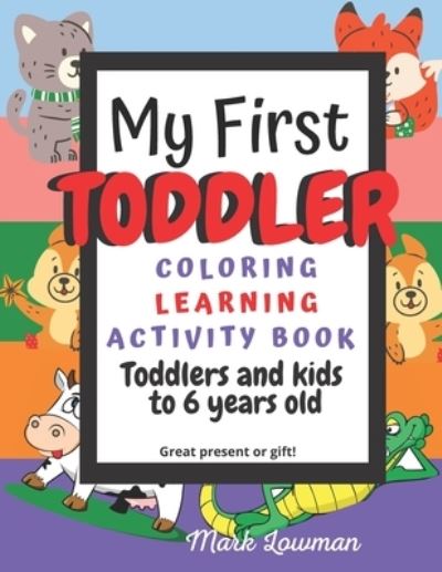 Cover for Lowman Mark Lowman · My First Toddler Coloring Learning Activity book for Toddlers and kids to 6 years Old great present or gift! Mark Lowman (Paperback Book) (2021)