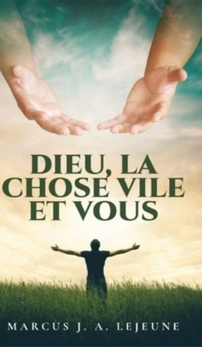Cover for Lejeune Marcus J. A. Lejeune · Dieu, La Chose Vile et Vous (Hardcover Book) (2022)