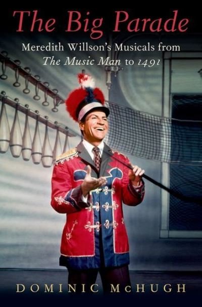 Cover for McHugh, Dominic (Professor of Musicology, Professor of Musicology, University of Sheffield) · The Big Parade: Meredith Willson's Musicals from The Music Man to 1491 - Broadway Legacies (Inbunden Bok) (2021)