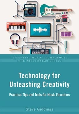 Cover for Giddings, Steve (Independent scholar and performer; columnist, Independent scholar and performer; columnist, Canadian Music Educator Journal) · Technology for Unleashing Creativity: Practical Tips and Tools for Music Educators - Essential Music Technology: The Prestissimo Series (Hardcover Book) (2022)