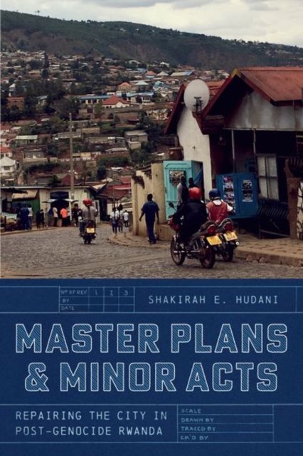 Master Plans and Minor Acts: Repairing the City in Post-Genocide Rwanda - Shakirah E. Hudani - Kirjat - The University of Chicago Press - 9780226832739 - keskiviikko 17. huhtikuuta 2024