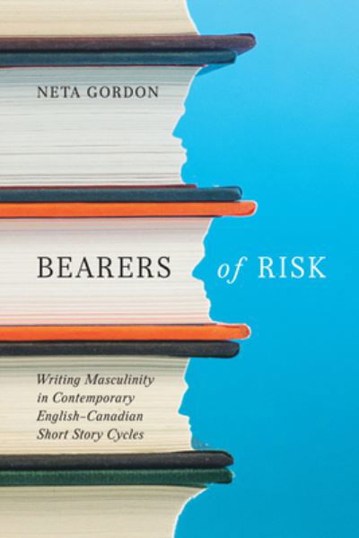 Cover for Neta Gordon · Bearers of Risk: Writing Masculinity in Contemporary English-Canadian Short Story Cycles (Hardcover Book) (2022)