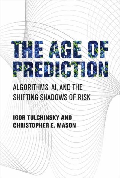 The Age of Prediction: Algorithms, AI, and the Shifting Shadows of Risk - Igor Tulchinsky - Books - MIT Press Ltd - 9780262047739 - August 22, 2023