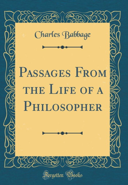 Passages from the Life of a Philosopher (Classic Reprint) - Charles Babbage - Books - Forgotten Books - 9780266515739 - August 8, 2018