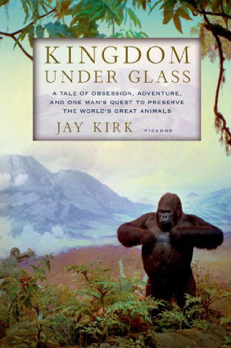 Cover for Jay Kirk · Kingdom Under Glass: a Tale of Obsession, Adventure, and One Man's Quest to Preserve the World's Great Animals (Paperback Book) [Reprint edition] (2011)