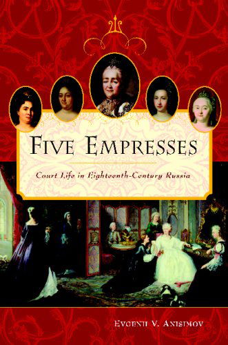 Cover for Evgenii V. Anisimov · Five Empresses: Court Life in Eighteenth-Century Russia (Paperback Book) (2004)