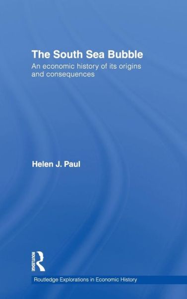 Cover for Paul, Helen (University of Southampton, UK) · The South Sea Bubble: An Economic History of its Origins and Consequences. - Routledge Explorations in Economic History (Hardcover Book) (2010)