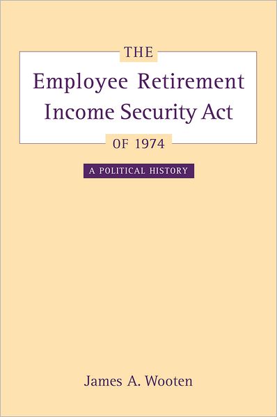 Cover for James Wooten · The Employee Retirement Income Security Act of 1974: A Political History - California / Milbank Books on Health and the Public (Hardcover Book) (2005)