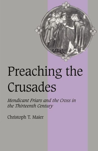 Cover for Maier, Christoph T. (Universitat Zurich) · Preaching the Crusades: Mendicant Friars and the Cross in the Thirteenth Century - Cambridge Studies in Medieval Life and Thought: Fourth Series (Paperback Book) (1998)