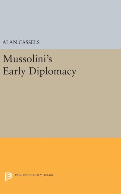 Cover for Alan Cassels · Mussolini's Early Diplomacy - Princeton Legacy Library (Hardcover Book) (2016)