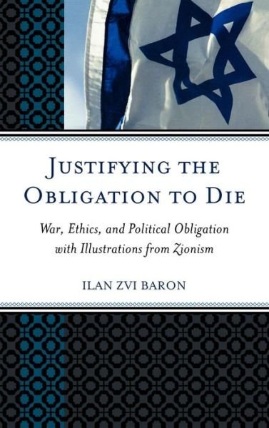 Cover for Ilan Zvi Baron · Justifying the Obligation to Die: War, Ethics, and Political Obligation with Illustrations from Zionism (Gebundenes Buch) (2009)