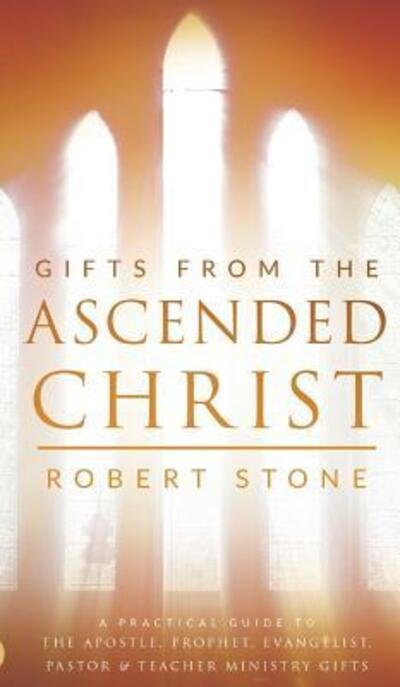 Cover for Robert Stone · Gifts from the Ascended Christ: Restoring the Place of the 5-Fold Ministry (Hardcover Book) (2017)