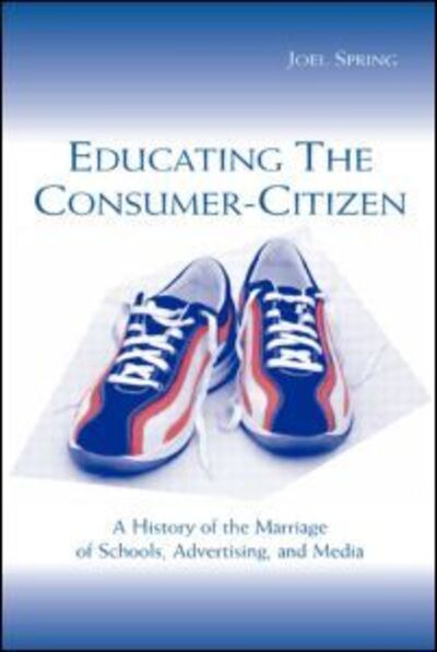 Educating the Consumer-citizen: A History of the Marriage of Schools, Advertising, and Media - Sociocultural, Political, and Historical Studies in Education - Joel Spring - Livres - Taylor & Francis Inc - 9780805842739 - 1 avril 2003