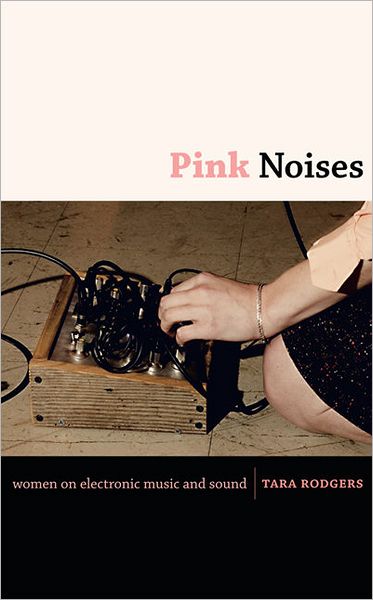 Pink Noises: Women on Electronic Music and Sound - Tara Rodgers - Books - Duke University Press - 9780822346739 - March 23, 2010